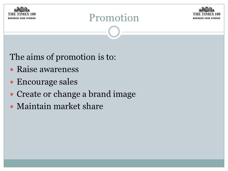 Promotion  The aims of promotion is to: Raise awareness Encourage sales Create or